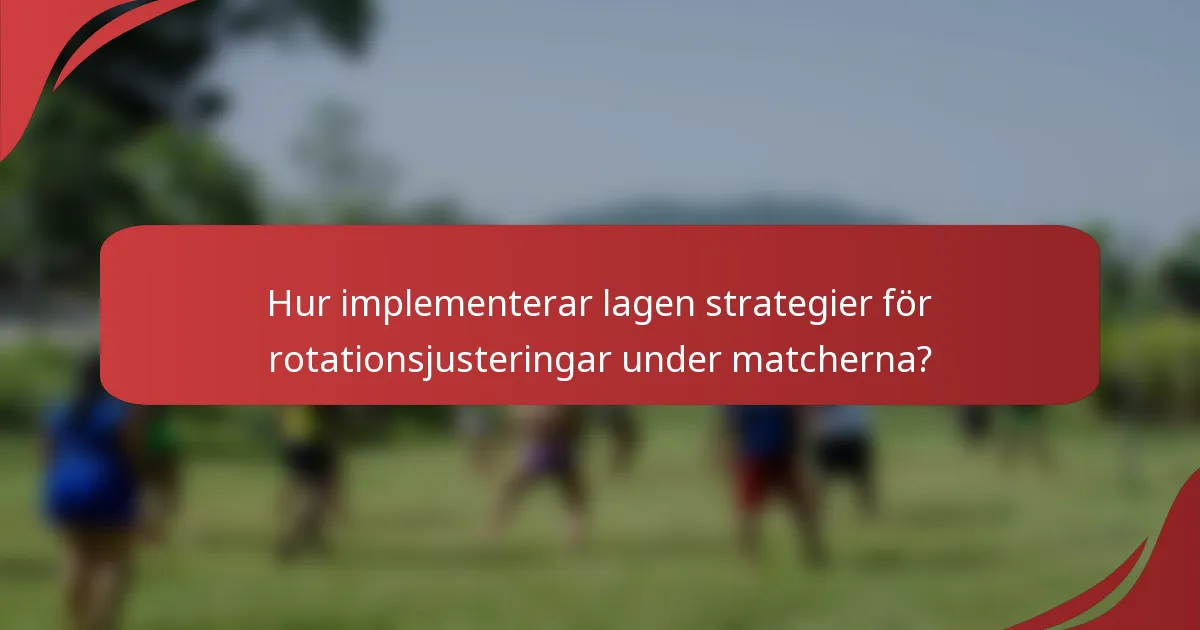Hur implementerar lagen strategier för rotationsjusteringar under matcherna?
