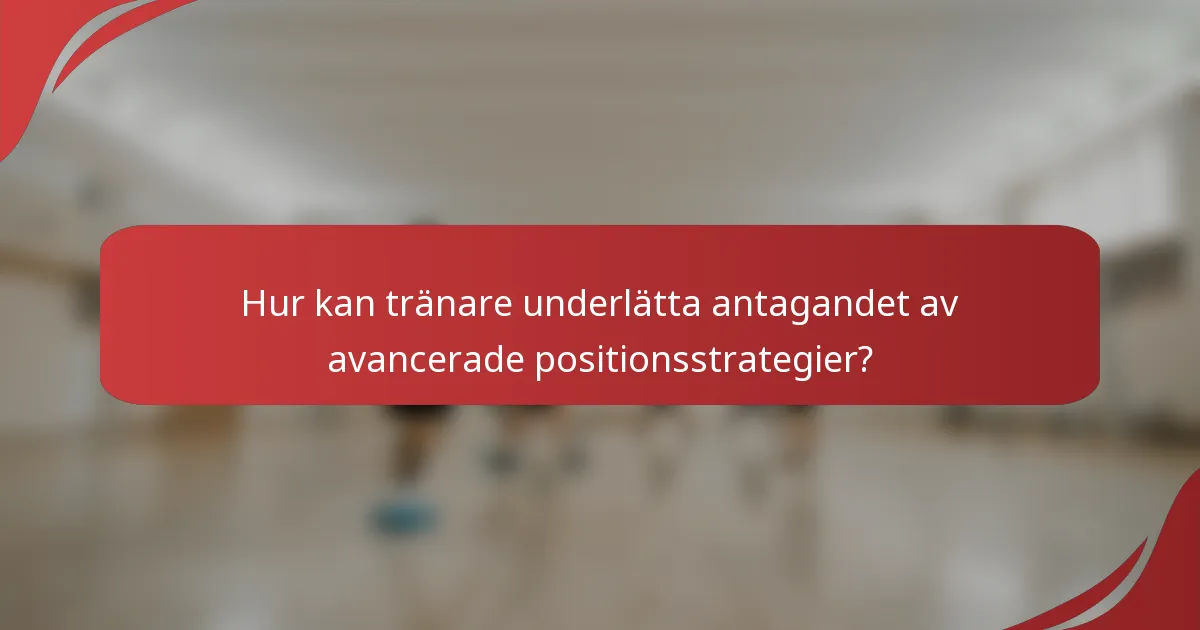Hur kan tränare underlätta antagandet av avancerade positionsstrategier?
