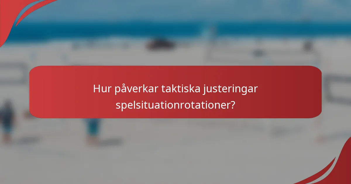 Hur påverkar taktiska justeringar spelsituationrotationer?