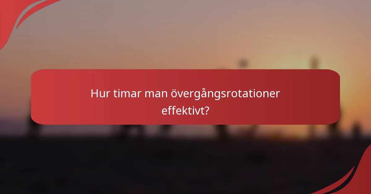 Hur timar man övergångsrotationer effektivt?
