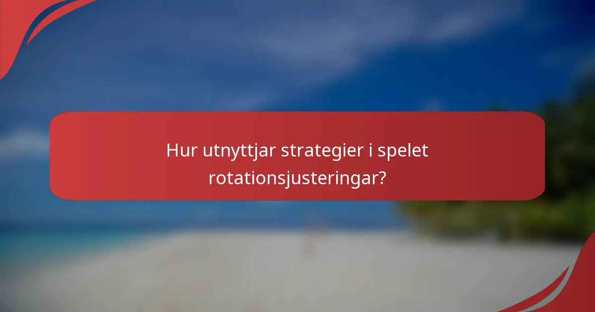 Hur utnyttjar strategier i spelet rotationsjusteringar?