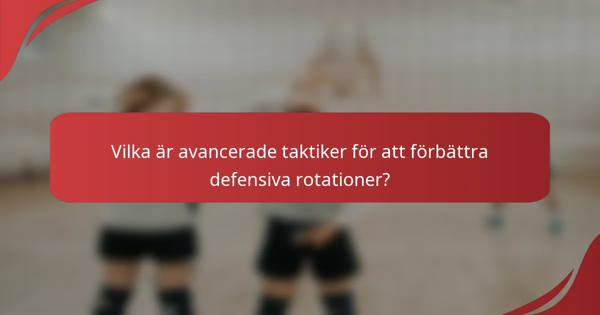 Vilka är avancerade taktiker för att förbättra defensiva rotationer?