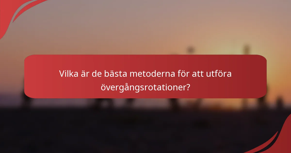 Vilka är de bästa metoderna för att utföra övergångsrotationer?
