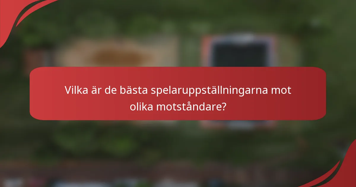 Vilka är de bästa spelaruppställningarna mot olika motståndare?