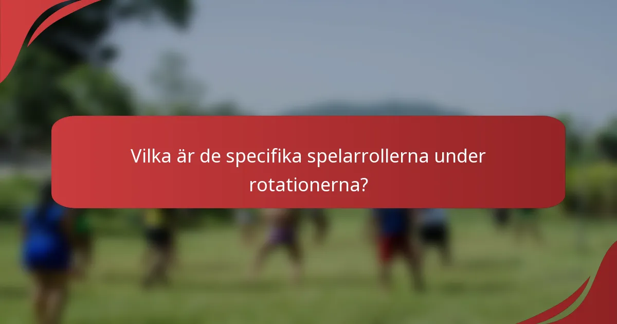 Vilka är de specifika spelarrollerna under rotationerna?