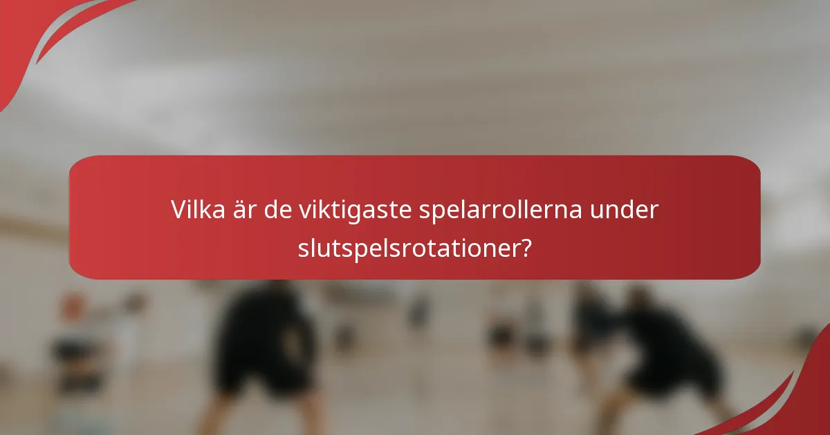 Vilka är de viktigaste spelarrollerna under slutspelsrotationer?
