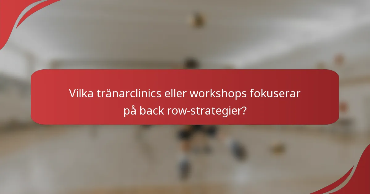 Vilka tränarclinics eller workshops fokuserar på back row-strategier?