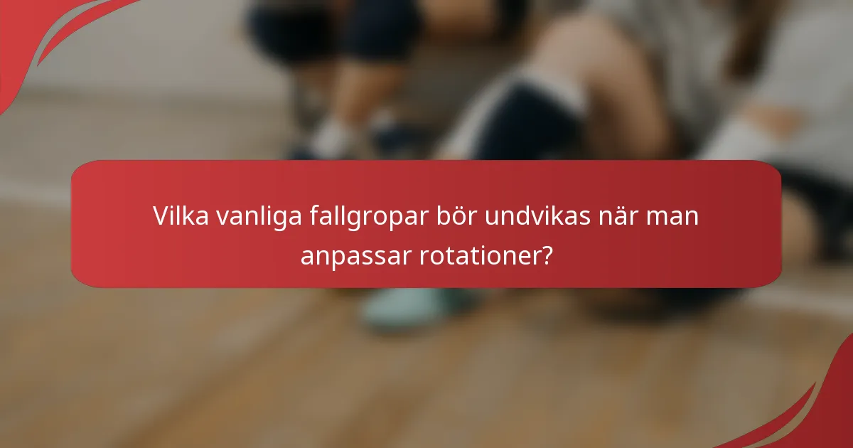 Vilka vanliga fallgropar bör undvikas när man anpassar rotationer?